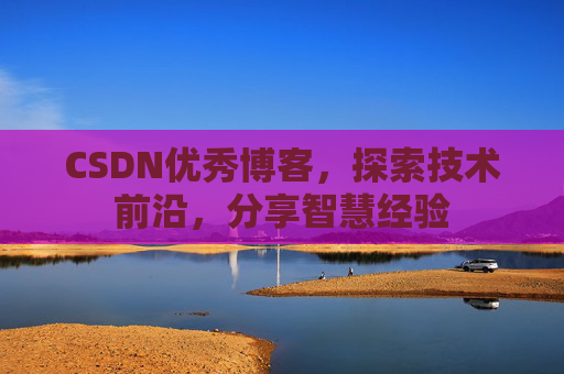 CSDN优秀博客,探索技术前沿,分享智慧经验
